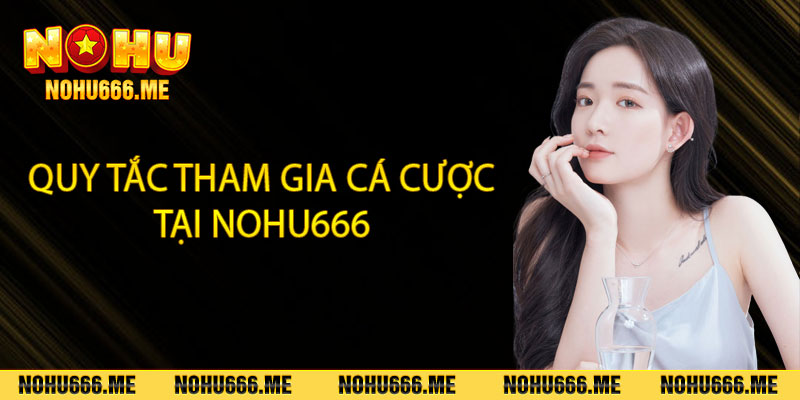 Quy tắc tham gia các cược tại Nohu666