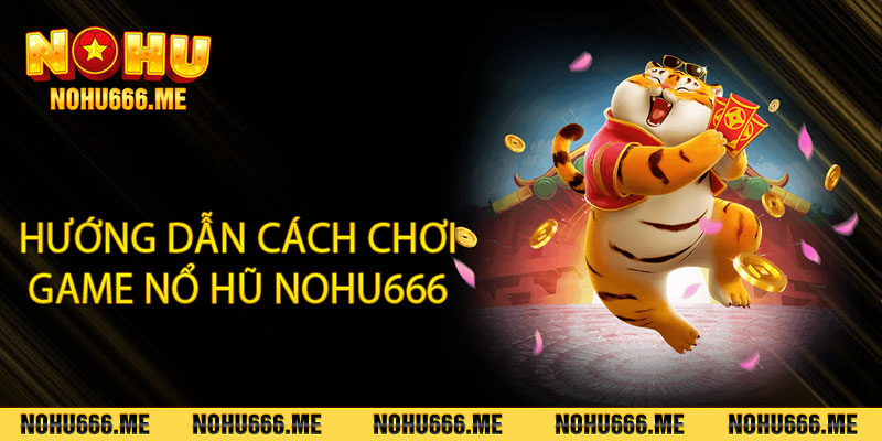 Hướng dẫn cách chơi game nổ hũ Nohu666