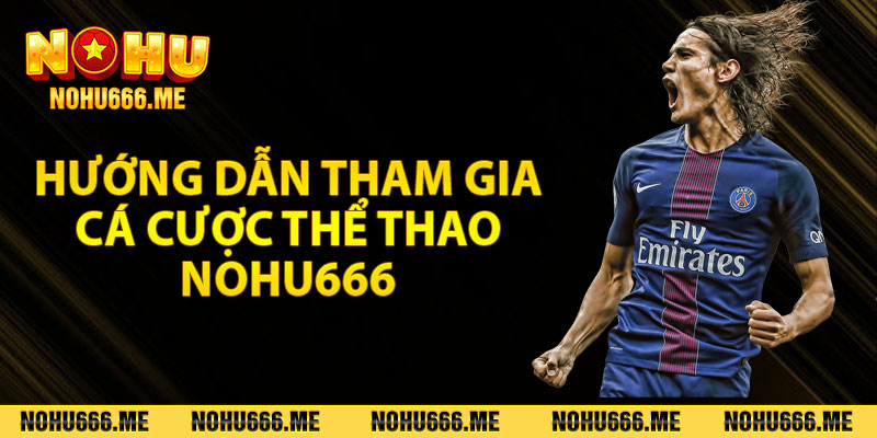 Hướng dẫn tham gia cá cược thể thao Nohu666