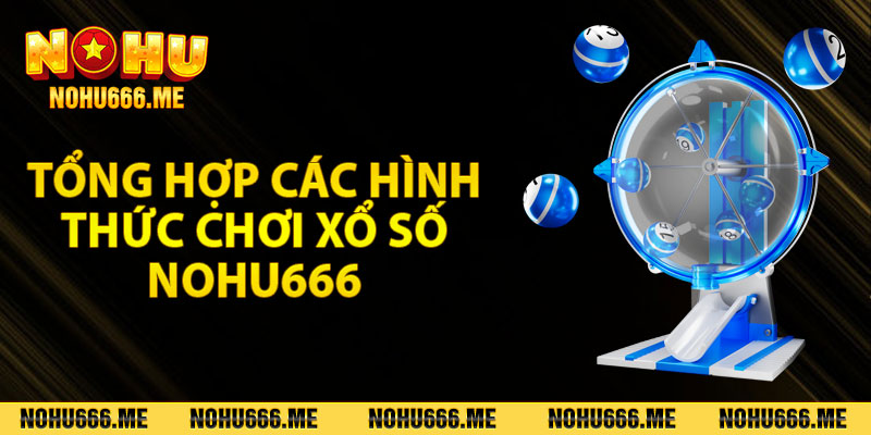 Tổng hợp các hình thức chơi xổ số Nohu666